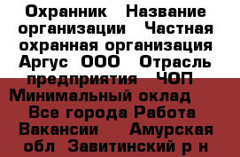 Охранник › Название организации ­ Частная охранная организация Аргус, ООО › Отрасль предприятия ­ ЧОП › Минимальный оклад ­ 1 - Все города Работа » Вакансии   . Амурская обл.,Завитинский р-н